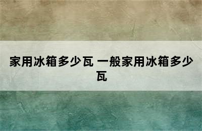 家用冰箱多少瓦 一般家用冰箱多少瓦